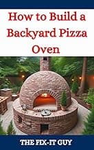 How to Build a Backyard Pizza Oven : Step-by-Step Guide to Constructing Wood-Fired Ovens for Perfect Homemade Pizza (The Fixers Handbook)
