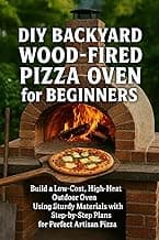 DIY Backyard Wood-Fired Pizza Oven for Beginners: Build a Low-Cost, High-Heat Outdoor Oven Using Simple Materials with Step-by-Step Plans for Perfect Artisan Pizza